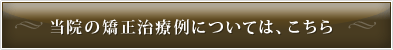 当院の矯正治療例については、こちら