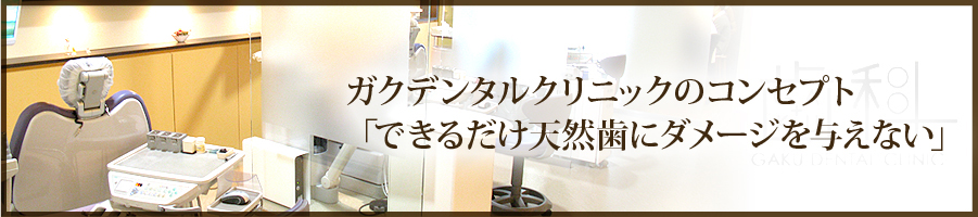 ガクデンタルクリニックのコンセプト「できるだけ天然歯にダメージを与えない」