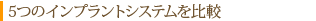 5つのインプラントシステムを比較