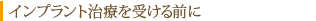 インプラント治療を受ける前に