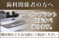 歯科関係者の方へインプラント出張オペ承ります難症例などもお気軽にご相談ください。