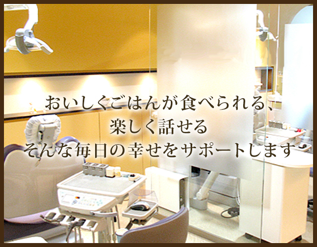 おいしくごはんが食べられる、楽しく話せるそんな毎日の幸せをサポートします